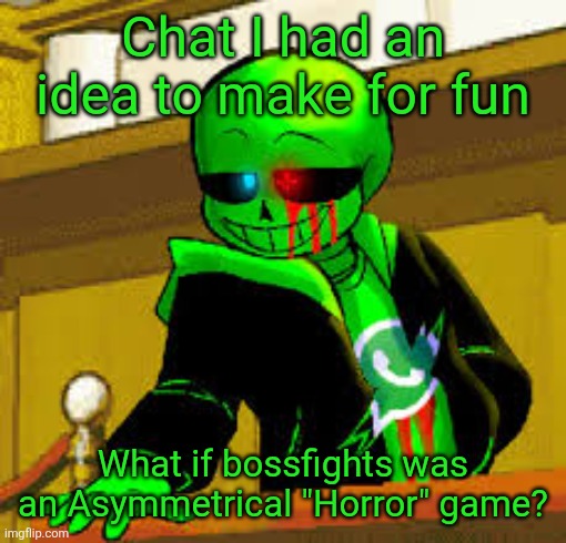 Was thinking up some character and map ideas | Chat I had an idea to make for fun; What if bossfights was an Asymmetrical "Horror" game? | image tagged in green snas | made w/ Imgflip meme maker