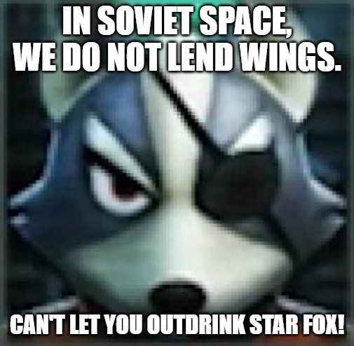 Can't let you do that Starfox | IN SOVIET SPACE, WE DO NOT LEND WINGS. CAN'T LET YOU OUTDRINK STAR FOX! | image tagged in can't let you do that starfox,slavic lives matter | made w/ Imgflip meme maker
