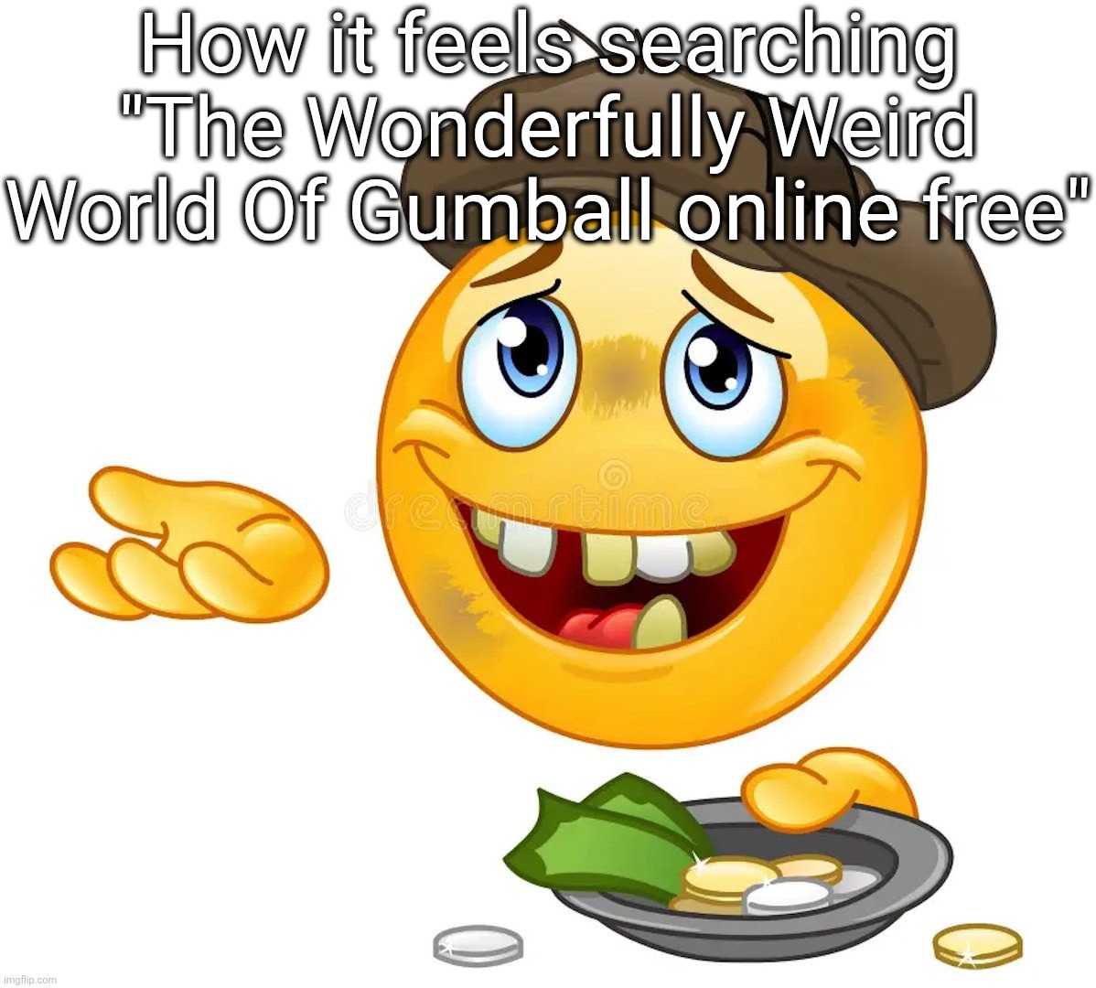 Homeless Emoji | How it feels searching "The Wonderfully Weird World Of Gumball online free" | image tagged in homeless emoji | made w/ Imgflip meme maker