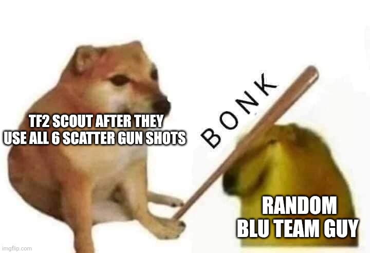 Tf2 scout be like | TF2 SCOUT AFTER THEY USE ALL 6 SCATTER GUN SHOTS; RANDOM BLU TEAM GUY | image tagged in doge bonk | made w/ Imgflip meme maker