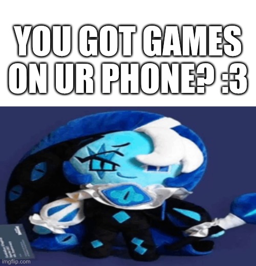 shadow milk cookie wants to play cookie run kingdom :P | YOU GOT GAMES ON UR PHONE? :3 | image tagged in shadow milk cookie,cookie run kingdom | made w/ Imgflip meme maker