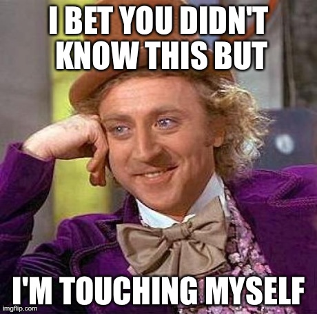 Creepy Condescending Wonka | I BET YOU DIDN'T KNOW THIS BUT I'M TOUCHING MYSELF | image tagged in memes,creepy condescending wonka | made w/ Imgflip meme maker