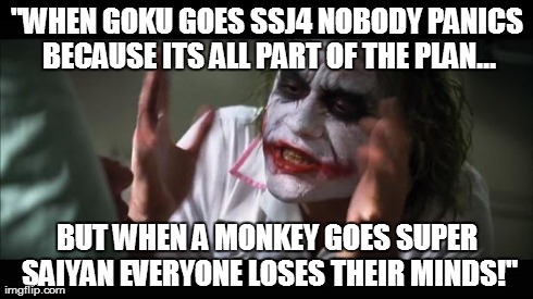 And everybody loses their minds Meme | "WHEN GOKU GOES SSJ4 NOBODY PANICS BECAUSE ITS ALL PART OF THE PLAN... BUT WHEN A MONKEY GOES SUPER SAIYAN EVERYONE LOSES THEIR MINDS!" | image tagged in memes,and everybody loses their minds | made w/ Imgflip meme maker