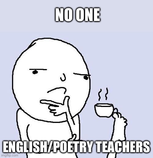 thinking meme | NO ONE; ENGLISH/POETRY TEACHERS | image tagged in thinking meme | made w/ Imgflip meme maker