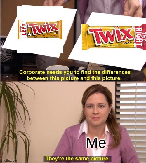 Its the same thing! | Me | image tagged in memes,they're the same picture | made w/ Imgflip meme maker