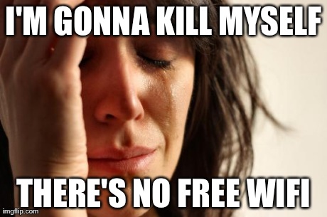 First World Problems | I'M GONNA KILL MYSELF THERE'S NO FREE WIFI | image tagged in memes,first world problems | made w/ Imgflip meme maker