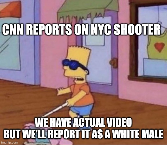 See What They Want YOU to See | CNN REPORTS ON NYC SHOOTER; WE HAVE ACTUAL VIDEO
BUT WE'LL REPORT IT AS A WHITE MALE | image tagged in blind bart simpson,cnn,media,liberals,democrats | made w/ Imgflip meme maker