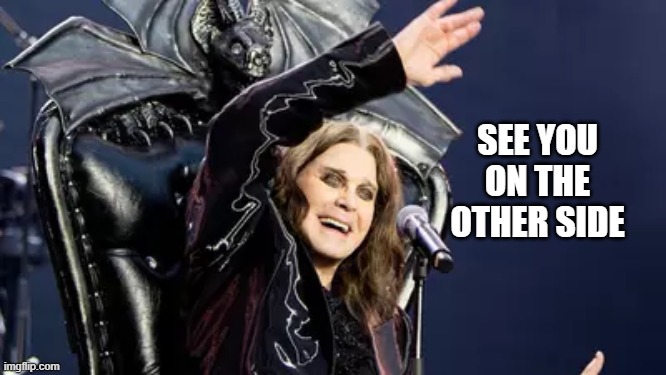 See you Ozzy | SEE YOU ON THE OTHER SIDE | image tagged in music,metal,ozzy osbourne | made w/ Imgflip meme maker