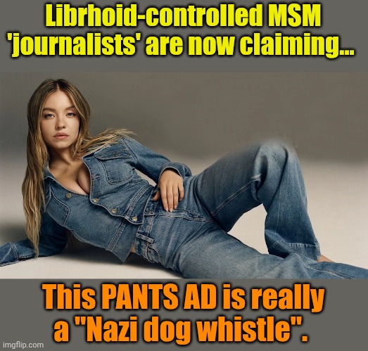 Extreme TDS makes for T-H-E bestest memes!!! | Librhoid-controlled MSM 'journalists' are now claiming... This PANTS AD is really a "Nazi dog whistle". | made w/ Imgflip meme maker