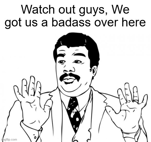 Watch out guys, We got us a badass over here | Watch out guys, We got us a badass over here | image tagged in watch out guys we got us a badass over here | made w/ Imgflip meme maker