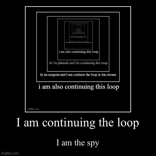 Loop | I am continuing the loop | I am the spy | image tagged in funny,demotivationals | made w/ Imgflip demotivational maker