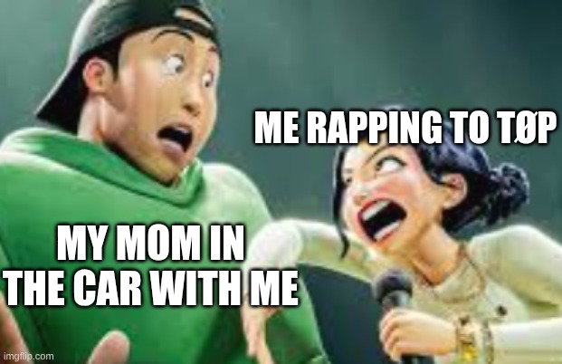 She gets so scary | ME RAPPING TO TØP; MY MOM IN THE CAR WITH ME | image tagged in she gets so scary,twenty one pilots | made w/ Imgflip meme maker
