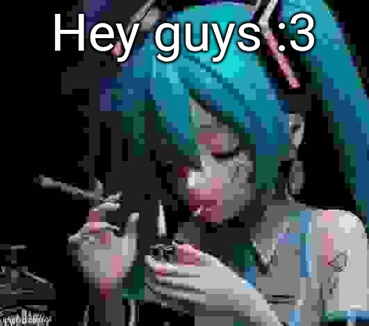 Still comment banned | Hey guys :3 | image tagged in miku smoking low quality | made w/ Imgflip meme maker