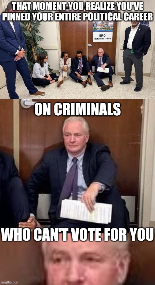 Chris Van Hollen | THAT MOMENT YOU REALIZE YOU'VE PINNED YOUR ENTIRE POLITICAL CAREER; ON CRIMINALS; WHO CAN'T VOTE FOR YOU | image tagged in political meme | made w/ Imgflip meme maker