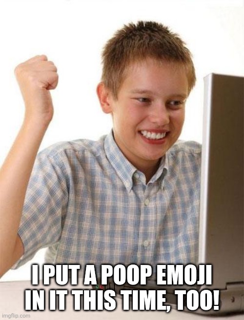 First Day On The Internet Kid Meme | I PUT A POOP EMOJI IN IT THIS TIME, TOO! | image tagged in memes,first day on the internet kid | made w/ Imgflip meme maker