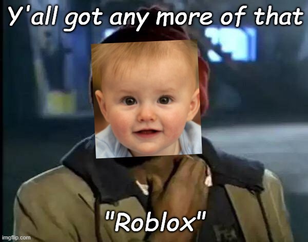 Y'all got anymore of that "Roblox" | Y'all got any more of that; "Roblox" | image tagged in memes,y'all got any more of that | made w/ Imgflip meme maker