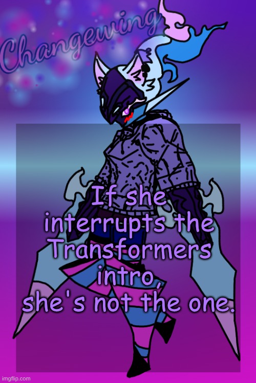 Or he. Or whatever the hell people are now idfk | If she interrupts the Transformers intro, she's not the one. | image tagged in changewing gayshit template the third | made w/ Imgflip meme maker