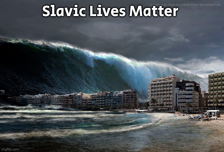 Tsunami Wave | Slavic Lives Matter | image tagged in tsunami wave,slavic lives matter | made w/ Imgflip meme maker