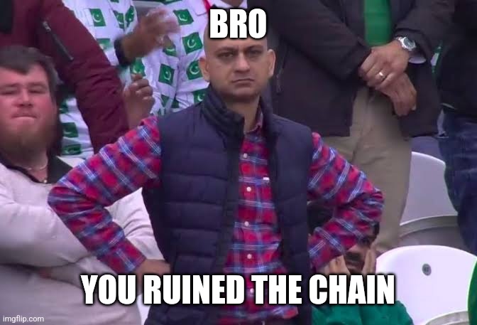 BRO YOU RUINED THE CHAIN | image tagged in disappointed man | made w/ Imgflip meme maker