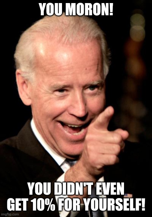 Smilin Biden Meme | YOU MORON! YOU DIDN'T EVEN GET 10% FOR YOURSELF! | image tagged in memes,smilin biden | made w/ Imgflip meme maker