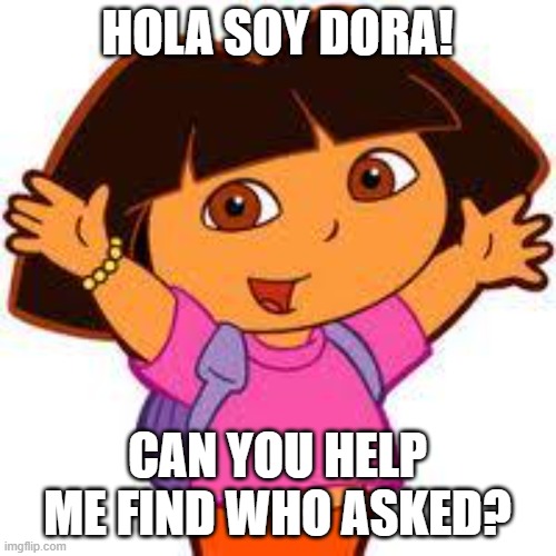 Dora | HOLA SOY DORA! CAN YOU HELP ME FIND WHO ASKED? | image tagged in dora | made w/ Imgflip meme maker