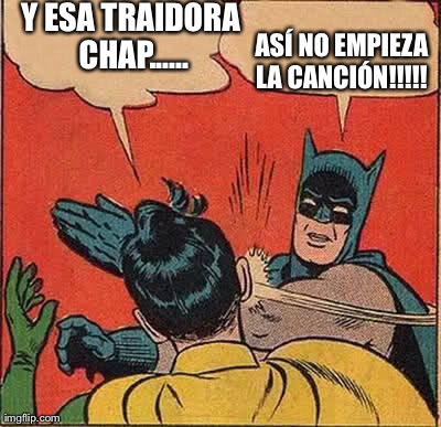 Y ESA TRAIDORA CHAP...... ASÃ NO EMPIEZA LA CANCIÃ“N!!!!! | image tagged in memes,batman slapping robin | made w/ Imgflip meme maker