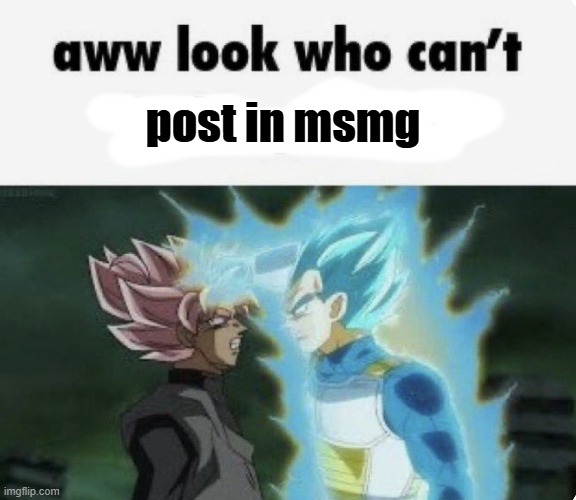 aww look who can't | post in msmg | image tagged in aww look who can't | made w/ Imgflip meme maker