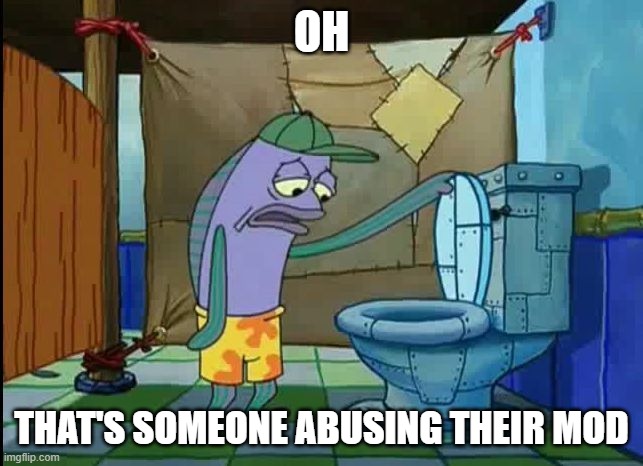 oh thats a toilet spongebob fish | OH THAT'S SOMEONE ABUSING THEIR MOD | image tagged in oh thats a toilet spongebob fish | made w/ Imgflip meme maker