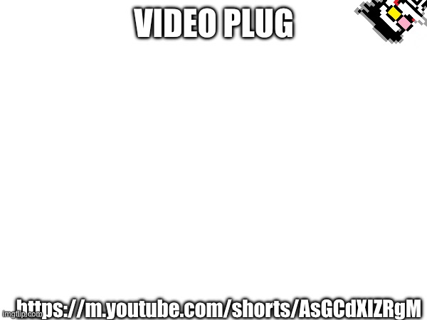 https://m.youtube.com/shorts/AsGCdXIZRgM | VIDEO PLUG; https://m.youtube.com/shorts/AsGCdXIZRgM | made w/ Imgflip meme maker