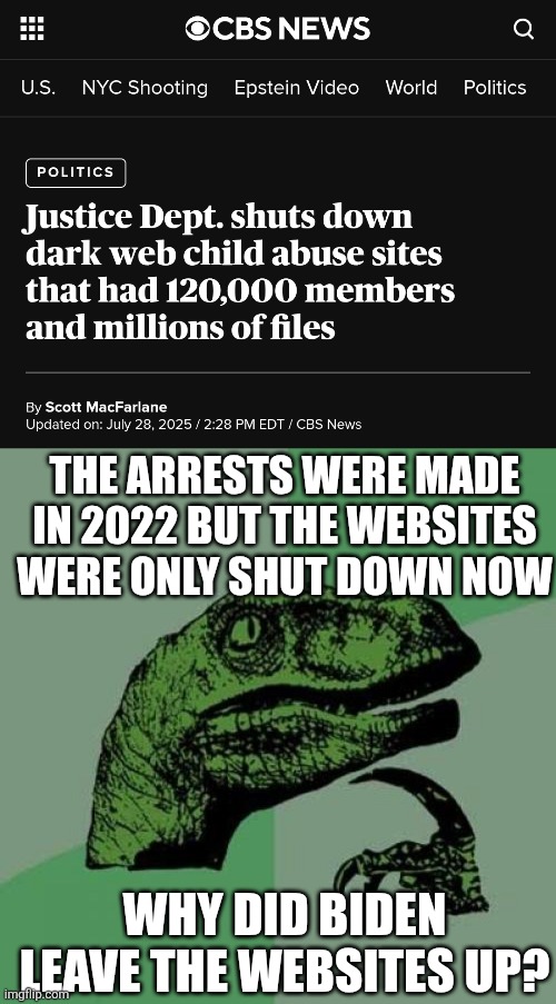 404 | THE ARRESTS WERE MADE IN 2022 BUT THE WEBSITES WERE ONLY SHUT DOWN NOW; WHY DID BIDEN LEAVE THE WEBSITES UP? | image tagged in memes,philosoraptor | made w/ Imgflip meme maker