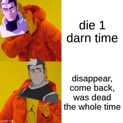 Drake Hotline Bling | die 1 darn time; disappear, come back, was dead the whole time | image tagged in memes,drake hotline bling,voltron | made w/ Imgflip meme maker