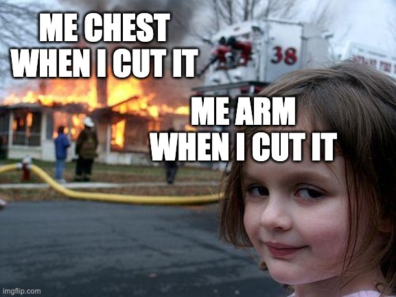 guh | ME CHEST WHEN I CUT IT; ME ARM WHEN I CUT IT | image tagged in memes,disaster girl | made w/ Imgflip meme maker
