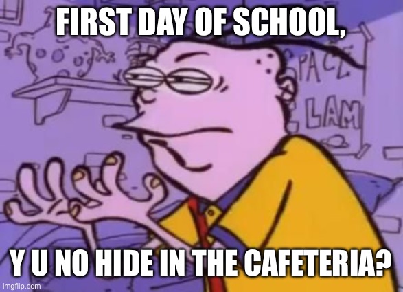 Hide in the school cafeteria | FIRST DAY OF SCHOOL, Y U NO HIDE IN THE CAFETERIA? | image tagged in ed edd n eddy y u no x,ed edd n eddy,the first day of school,first day of school,school lunch,cafeteria | made w/ Imgflip meme maker