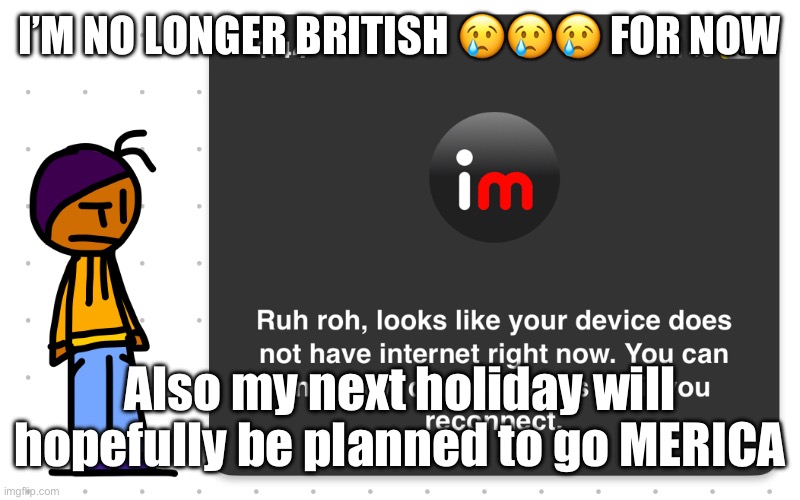 Guh?? | I’M NO LONGER BRITISH 😢😢😢 FOR NOW; Also my next holiday will hopefully be planned to go MERICA | image tagged in guh | made w/ Imgflip meme maker