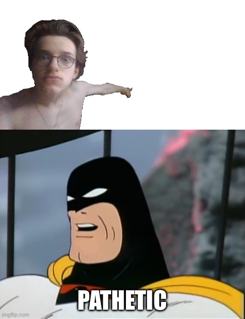 PATHETIC | image tagged in space ghost | made w/ Imgflip meme maker