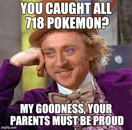 Creepy Condescending Wonka Meme | YOU CAUGHT ALL 718 POKEMON? MY GOODNESS, YOUR PARENTS MUST BE PROUD | image tagged in memes,creepy condescending wonka | made w/ Imgflip meme maker