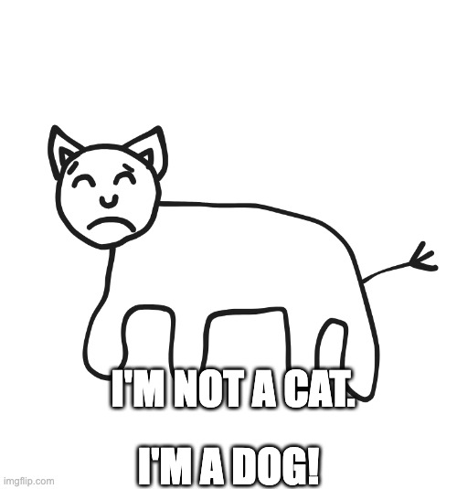I'm not a cat, I'm a dog! | I'M NOT A CAT. I'M A DOG! | image tagged in cynical cat | made w/ Imgflip meme maker