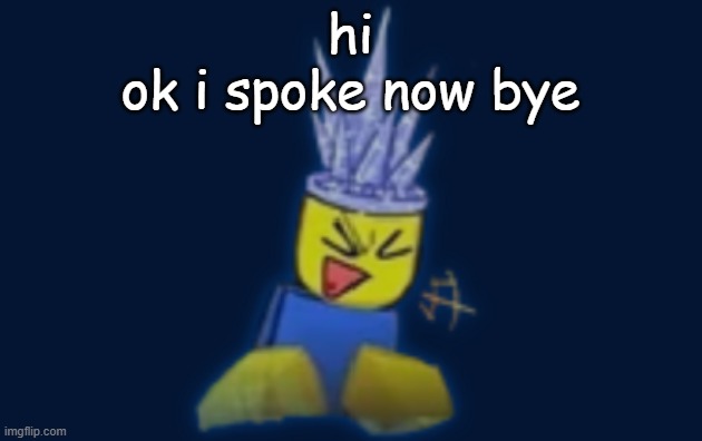 the silly | hi
ok i spoke now bye | image tagged in the silly | made w/ Imgflip meme maker