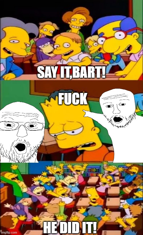 SAY IT,BART! FUCK HE DID IT! | image tagged in say the line bart simpsons | made w/ Imgflip meme maker