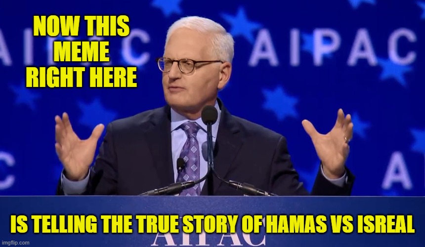 NOW THIS MEME RIGHT HERE IS TELLING THE TRUE STORY OF HAMAS VS ISREAL | made w/ Imgflip meme maker