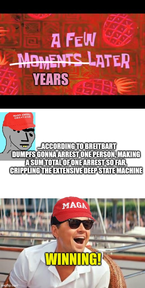 ...ACCORDING TO BREITBART DUMPFS GONNA ARREST ONE PERSON, MAKING A SUM TOTAL OF ONE ARREST SO FAR, CRIPPLING THE EXTENSIVE DEEP STATE MACHIN | image tagged in a few moments later,blank white template,leonardo dicaprio laughing | made w/ Imgflip meme maker
