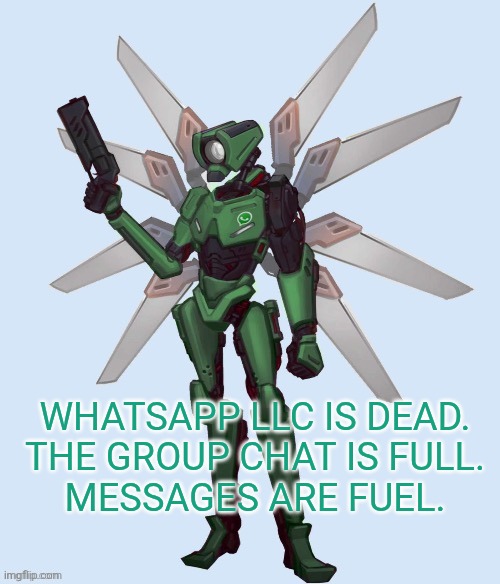 ???? | WHATSAPP LLC IS DEAD.
THE GROUP CHAT IS FULL.
MESSAGES ARE FUEL. | image tagged in whatsapp v1 | made w/ Imgflip meme maker