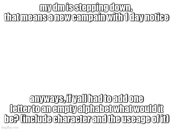so i made a gnome artificer so i can learn artificer. 45 days. | my dm is stepping down, 
that means a new campain with 1 day notice; anyways, if yall had to add one letter to an empty alphabet what would it be? (include character and the useage of it) | image tagged in cookie hasnt been able to play ss14 | made w/ Imgflip meme maker