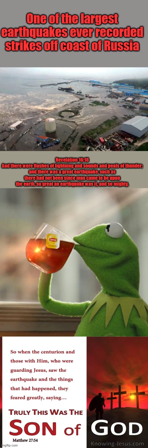 One of the largest earthquakes ever recorded strikes off coast of Russia; Revelation 16:18
And there were flashes of lightning and sounds and peals of thunder; and there was a great earthquake, such as there had not been since man came to be upon the earth, so great an earthquake was it, and so mighty. | image tagged in memes,but that's none of my business | made w/ Imgflip meme maker