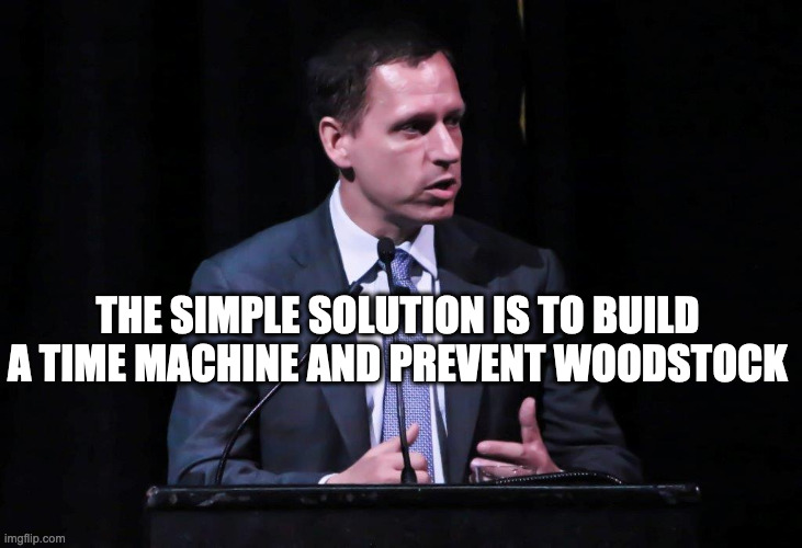 the simple solution | THE SIMPLE SOLUTION IS TO BUILD A TIME MACHINE AND PREVENT WOODSTOCK | image tagged in peter thiel | made w/ Imgflip meme maker