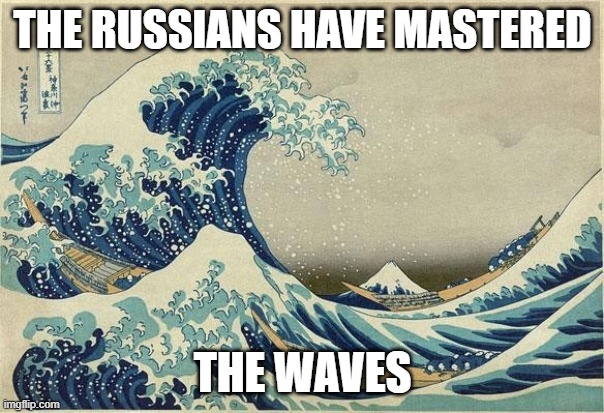 tsunami | THE RUSSIANS HAVE MASTERED; THE WAVES | image tagged in tsunami | made w/ Imgflip meme maker