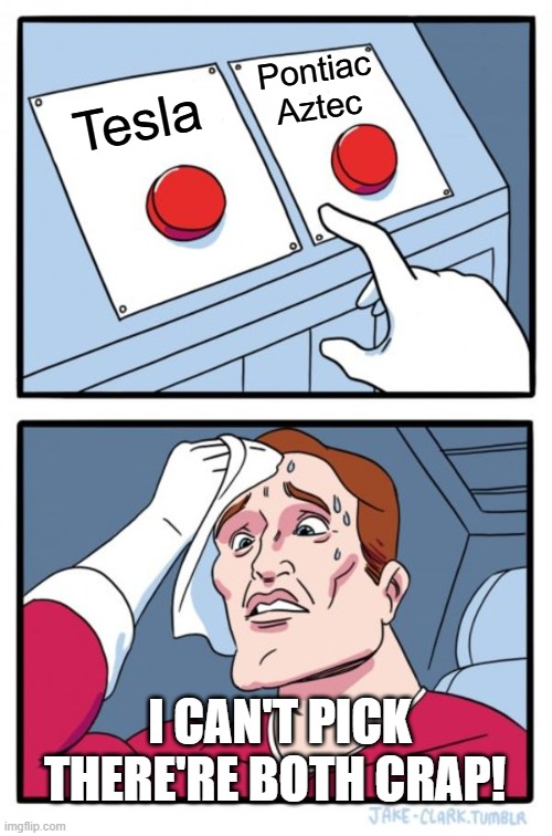 Crappy car decision meme | Pontiac Aztec; Tesla; I CAN'T PICK THERE'RE BOTH CRAP! | image tagged in memes,two buttons | made w/ Imgflip meme maker