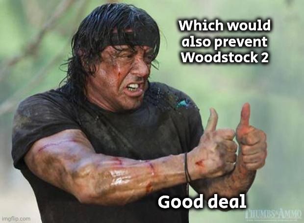 Thumbs Up Rambo | Which would also prevent Woodstock 2 Good deal | image tagged in thumbs up rambo | made w/ Imgflip meme maker