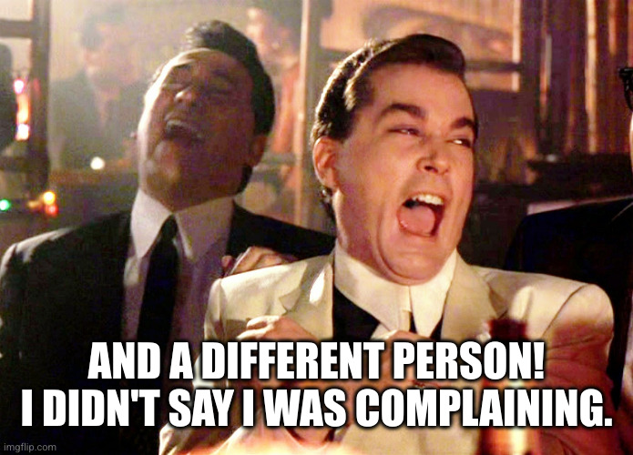 Good Fellas Hilarious Meme | AND A DIFFERENT PERSON!
I DIDN'T SAY I WAS COMPLAINING. | image tagged in memes,good fellas hilarious | made w/ Imgflip meme maker