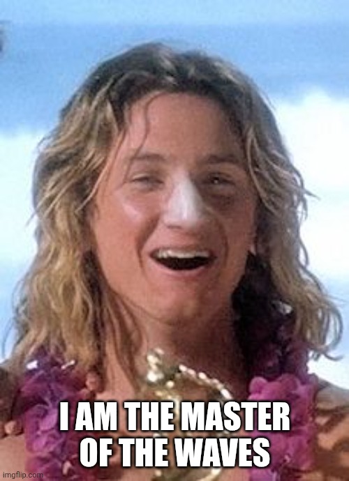 Dumb Surfer | I AM THE MASTER OF THE WAVES | image tagged in dumb surfer | made w/ Imgflip meme maker